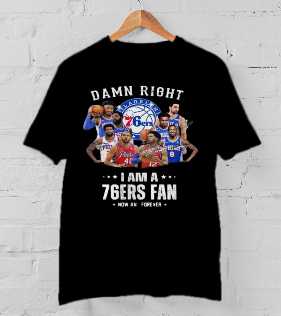 Philadelphia 76ers Damn Right I Am A 76ers Fan Now And Forever Signatures T-Shirt