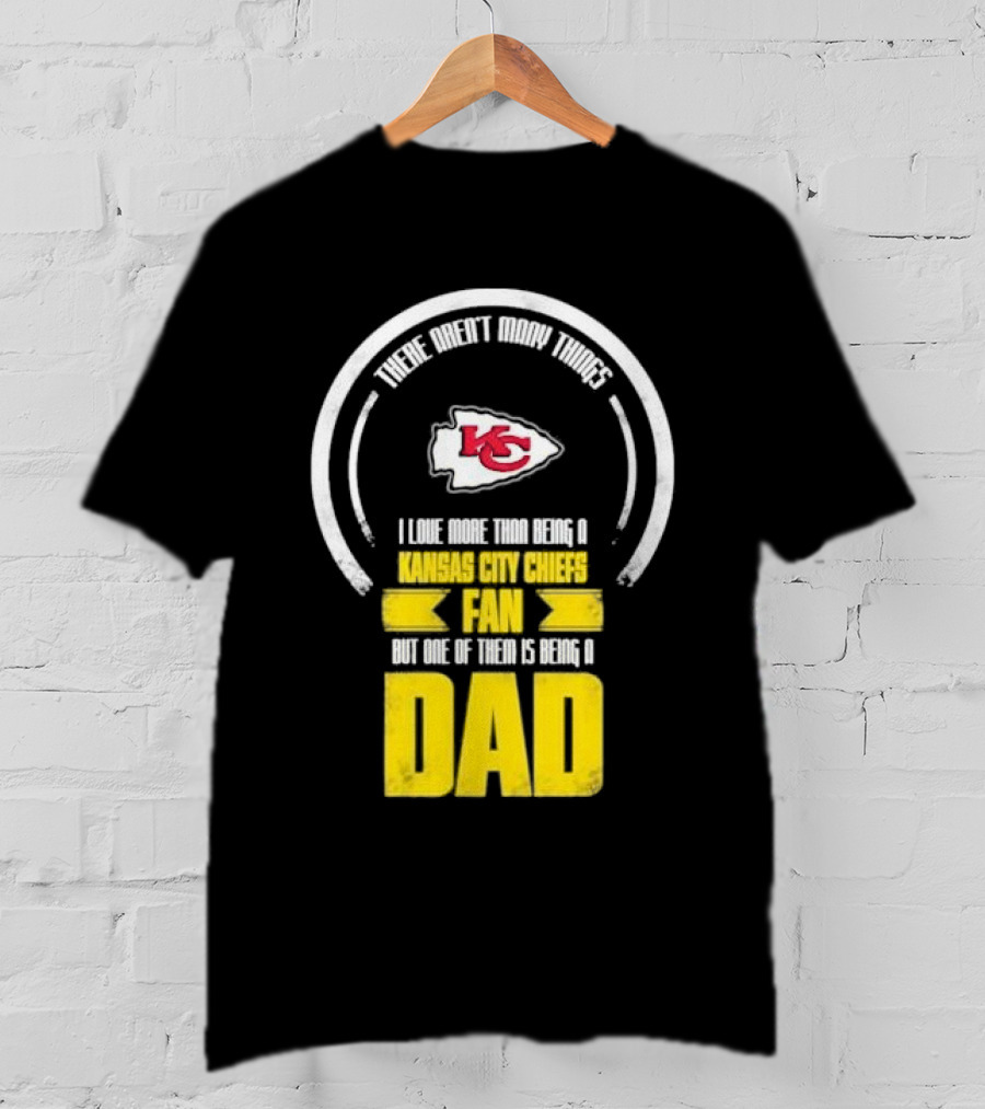 There Aren’t Many Things I Love More Than Being A Kansas City Chiefs Fan But One Of Them Is Being A Dad T-Shirt