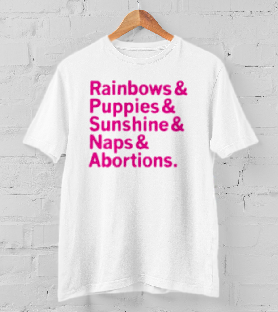 Rainbows And Puppies And Sunshine And Naps And Abortions T-Shirt