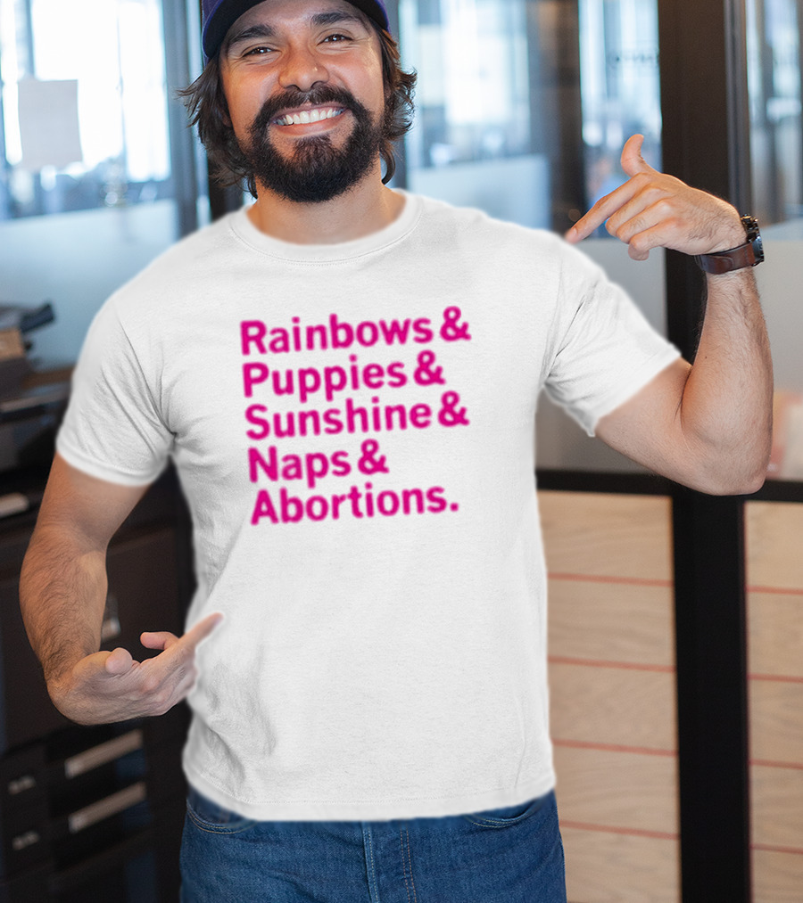 Rainbows And Puppies And Sunshine And Naps And Abortions T-Shirt