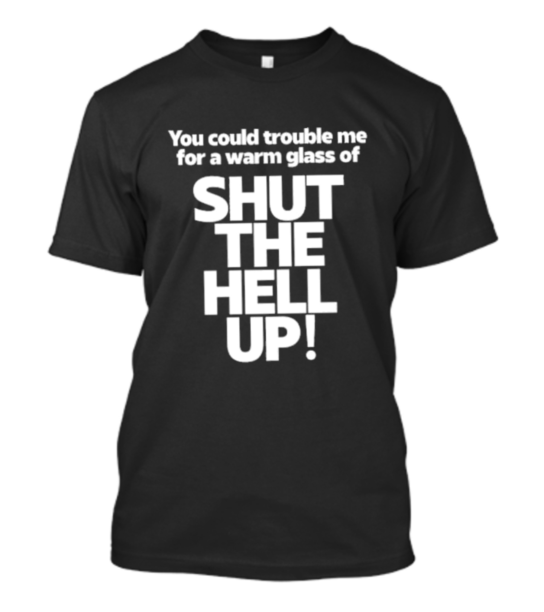 You Could Trouble Me For A Warm Glass Of Shut The Hell Up T-Shirt