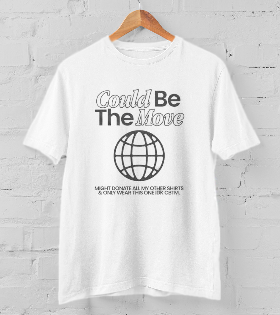 Could Be The Move Might Donate All My Other Shirts And Only Wear This One Idk CBTM T-Shirt