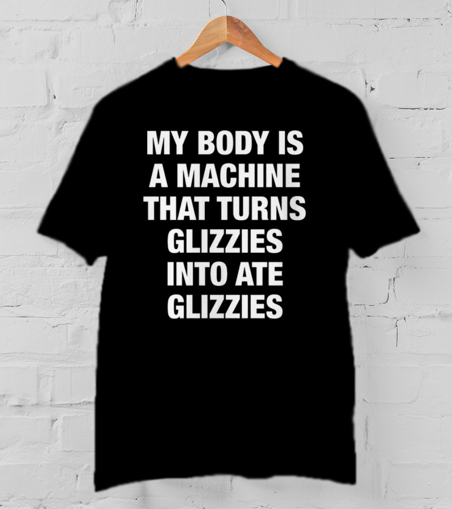 My Body Is A Machine That Turns Glizzies Into Ate Glizzies T-Shirt