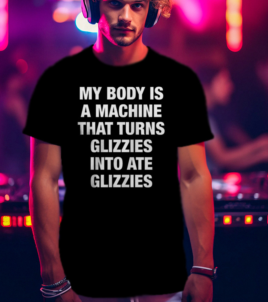 My Body Is A Machine That Turns Glizzies Into Ate Glizzies T-Shirt