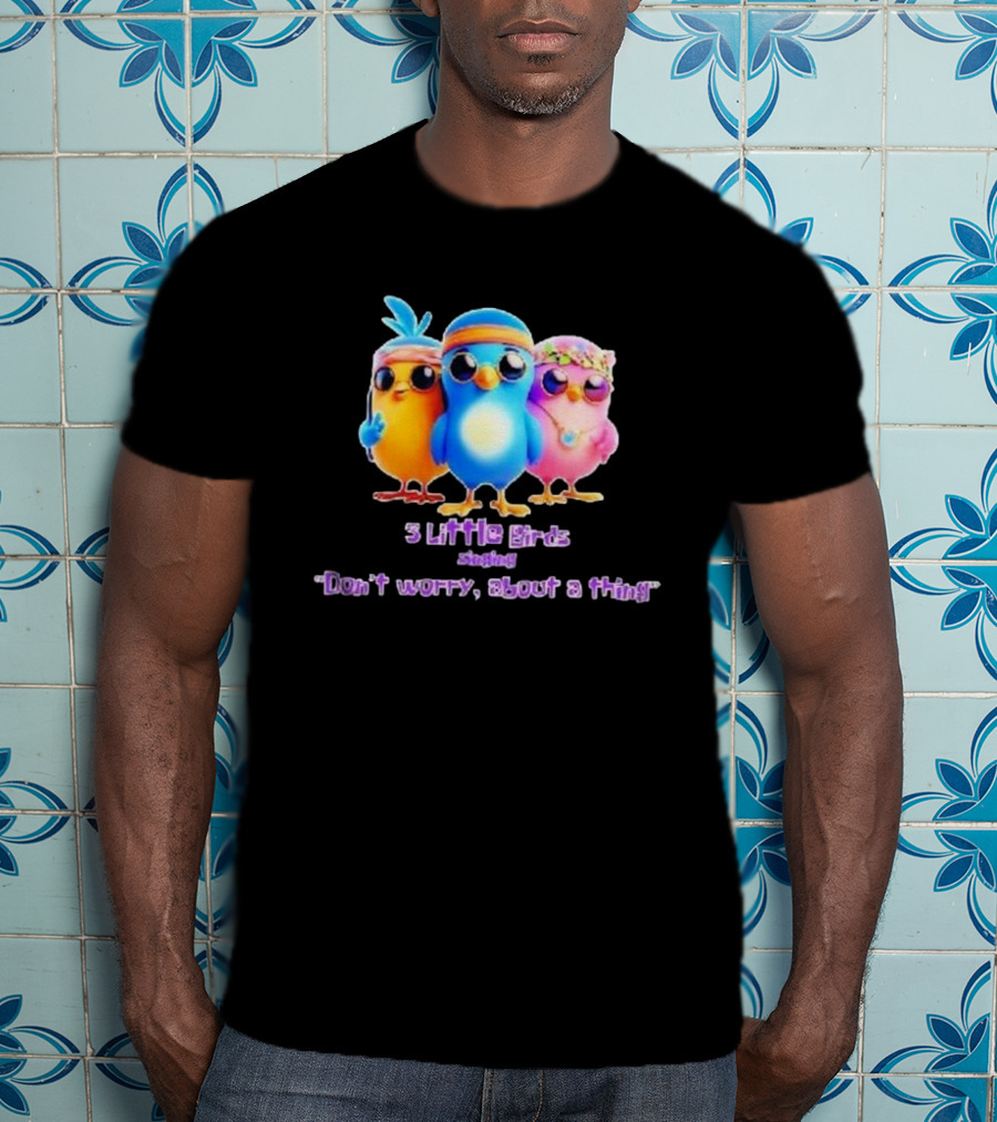 Three Little Birds Singing Don’t Worry About A Thing T-Shirt