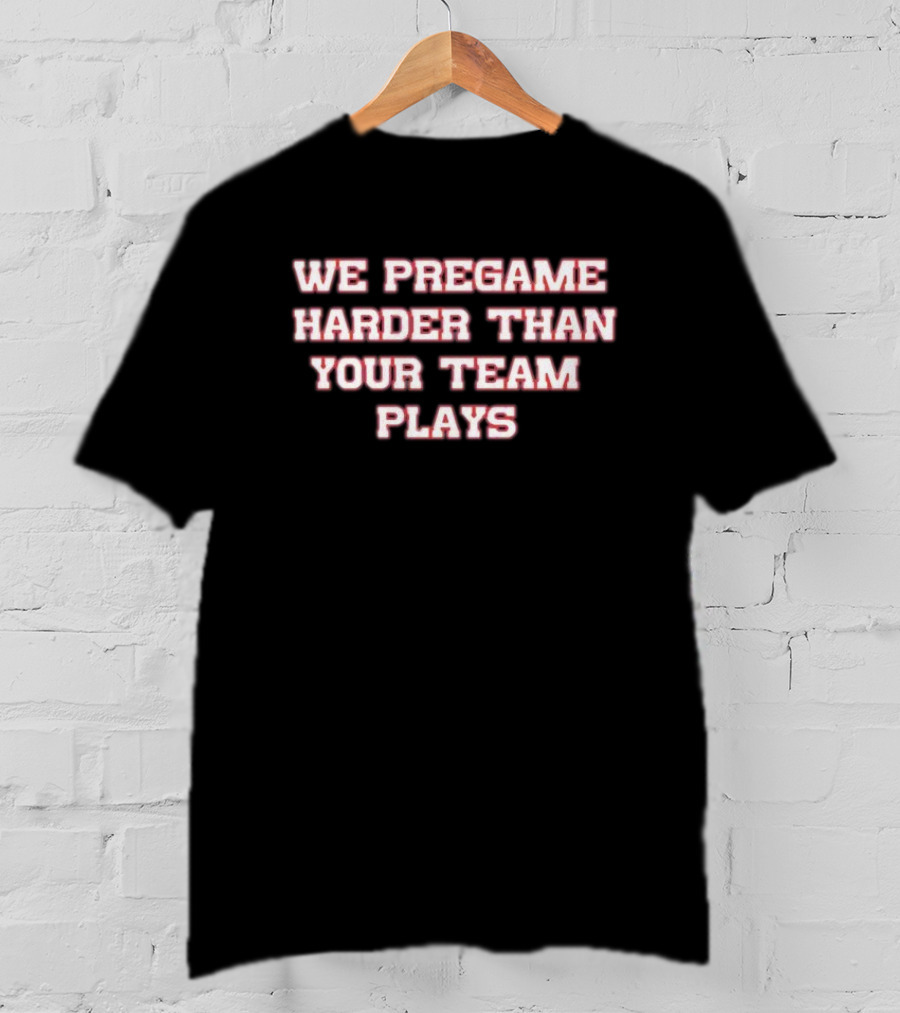 We Pregame Harder Than Your Team Plays Bold Sports Enthusiast T-Shirt