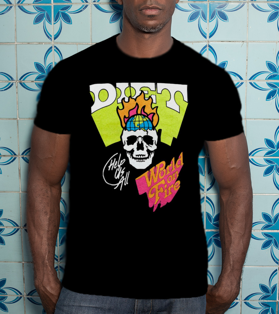 Diet Help Us All World On Fire T-Shirt