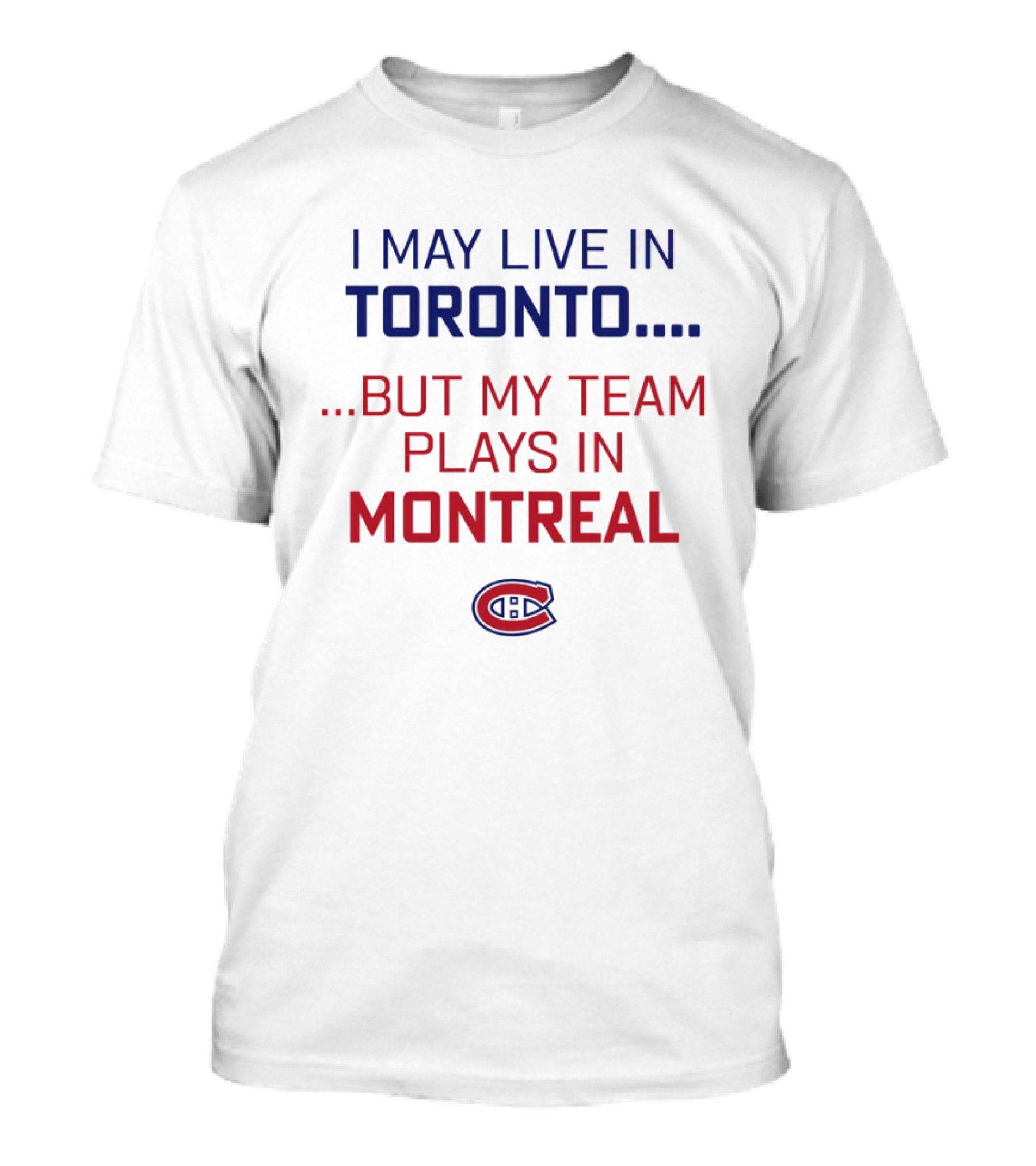 I May Live In Toronto But My Team Plays In Montreal Canadiens T-Shirt
