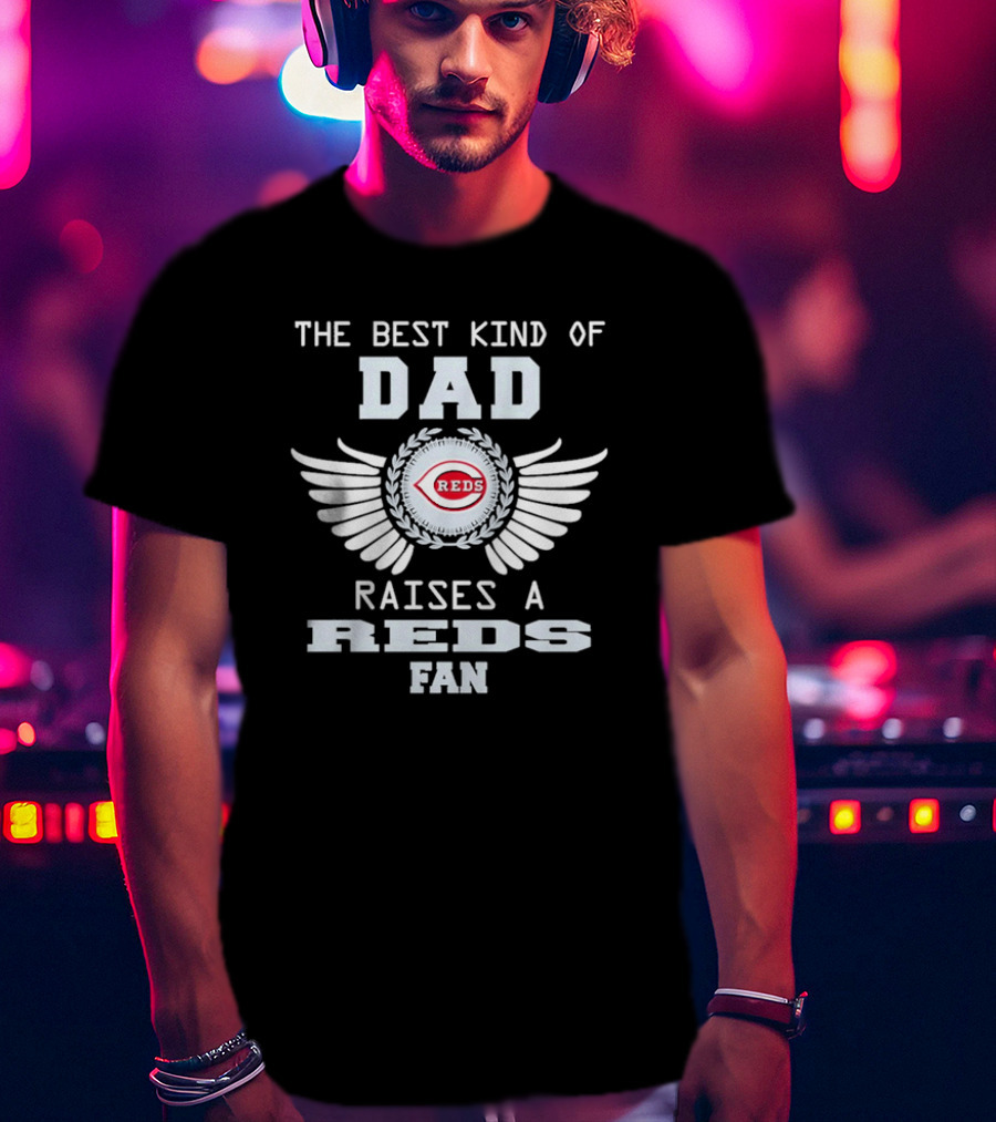 The Best Kind Of Dad Raises A Cincinnati Reds Fan With Wings T-Shirt