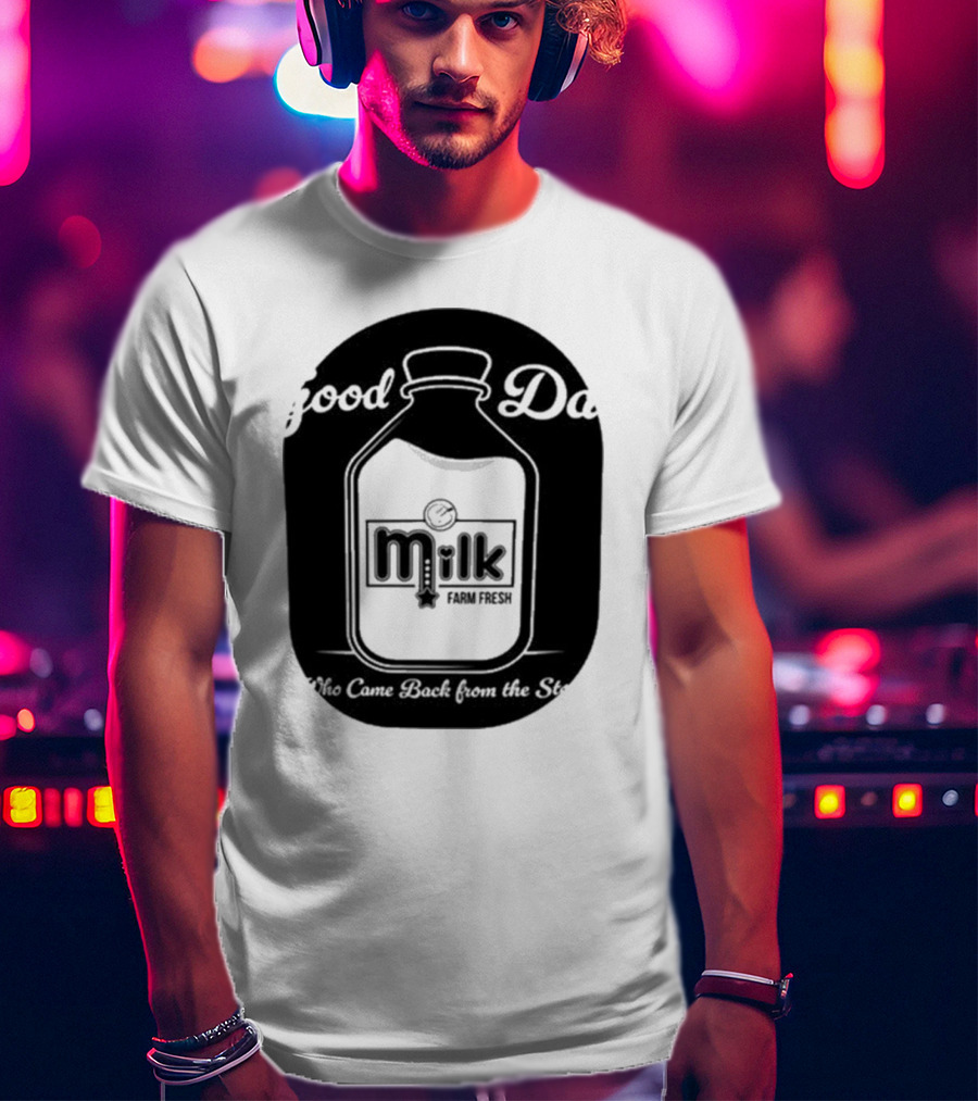 Good Dad Milk Farm Fresh Who Came Back From The Store T-Shirt