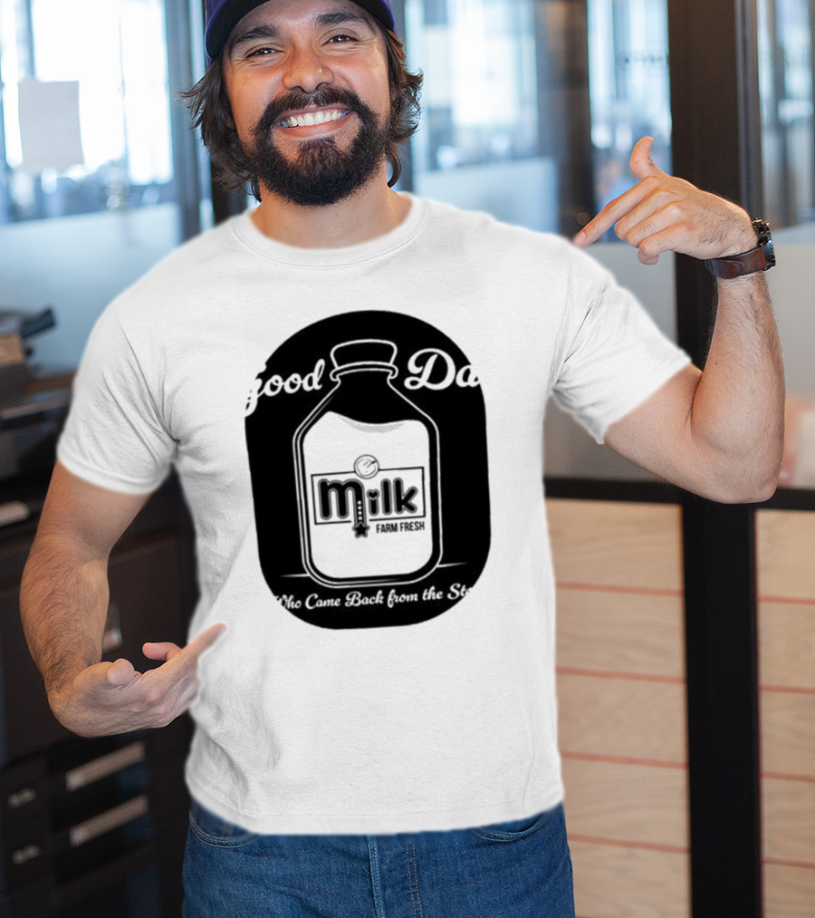 Good Dad Milk Farm Fresh Who Came Back From The Store T-Shirt