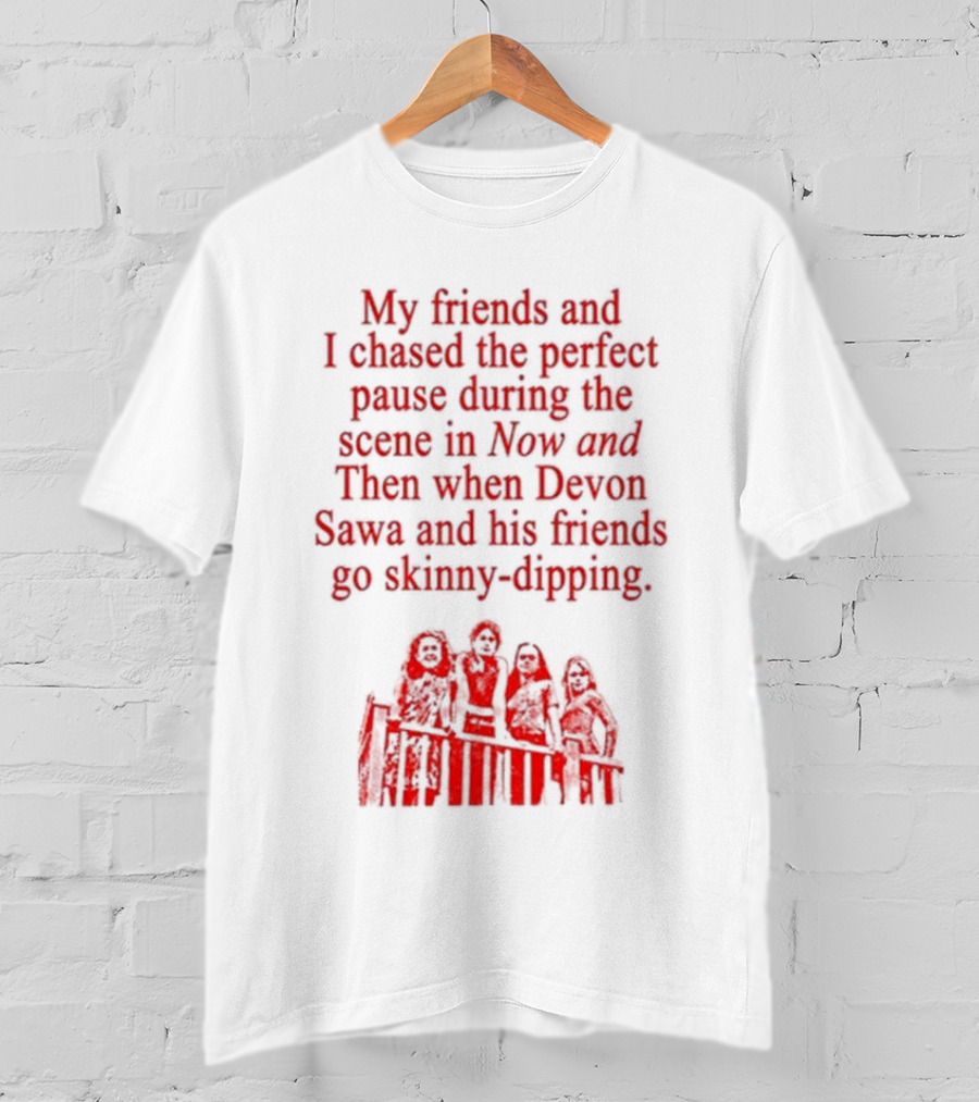 My Friends And I Chased The Perfect Pause During The Scene In Now And Then When Devon Sawa And His Friends Go Skinny-Dipping T-Shirt