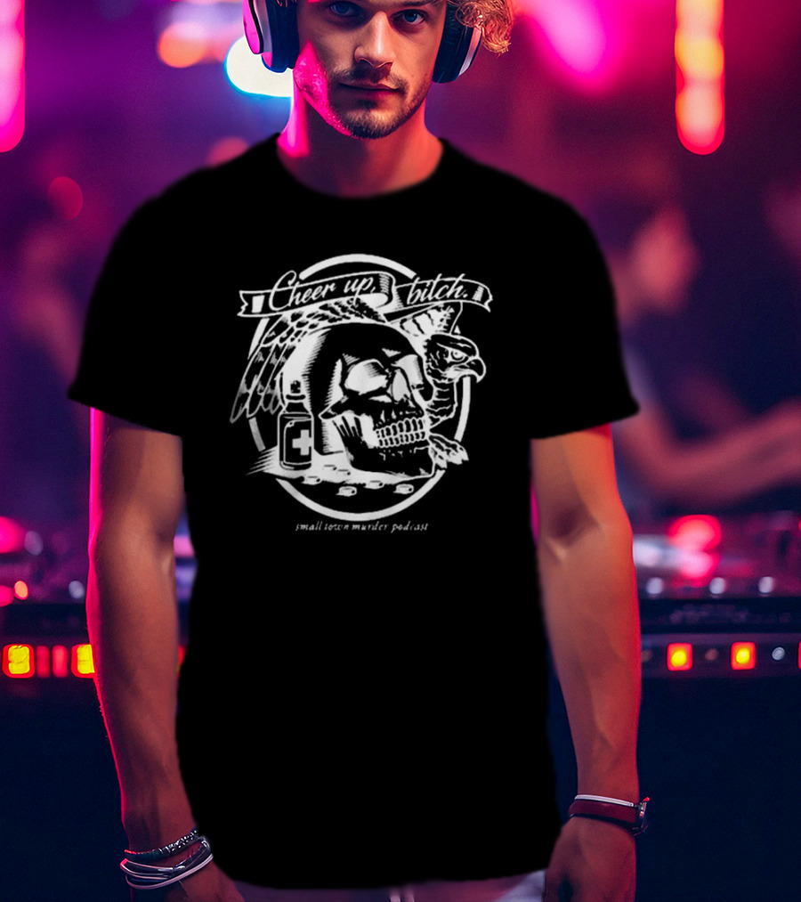 Cheer Up Bitch Skull And Eagle Small Town Murder Podcast T-Shirt