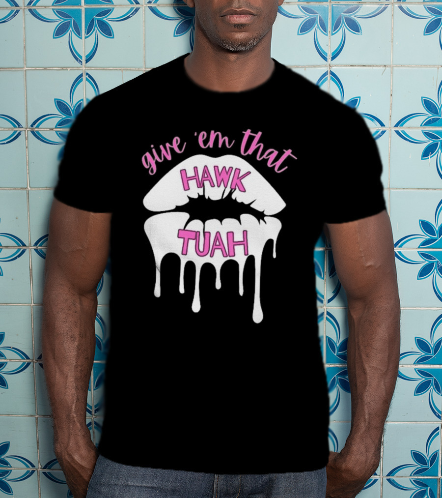 Give ‘Em That Hawk Tuah Dripping Lips T-Shirt