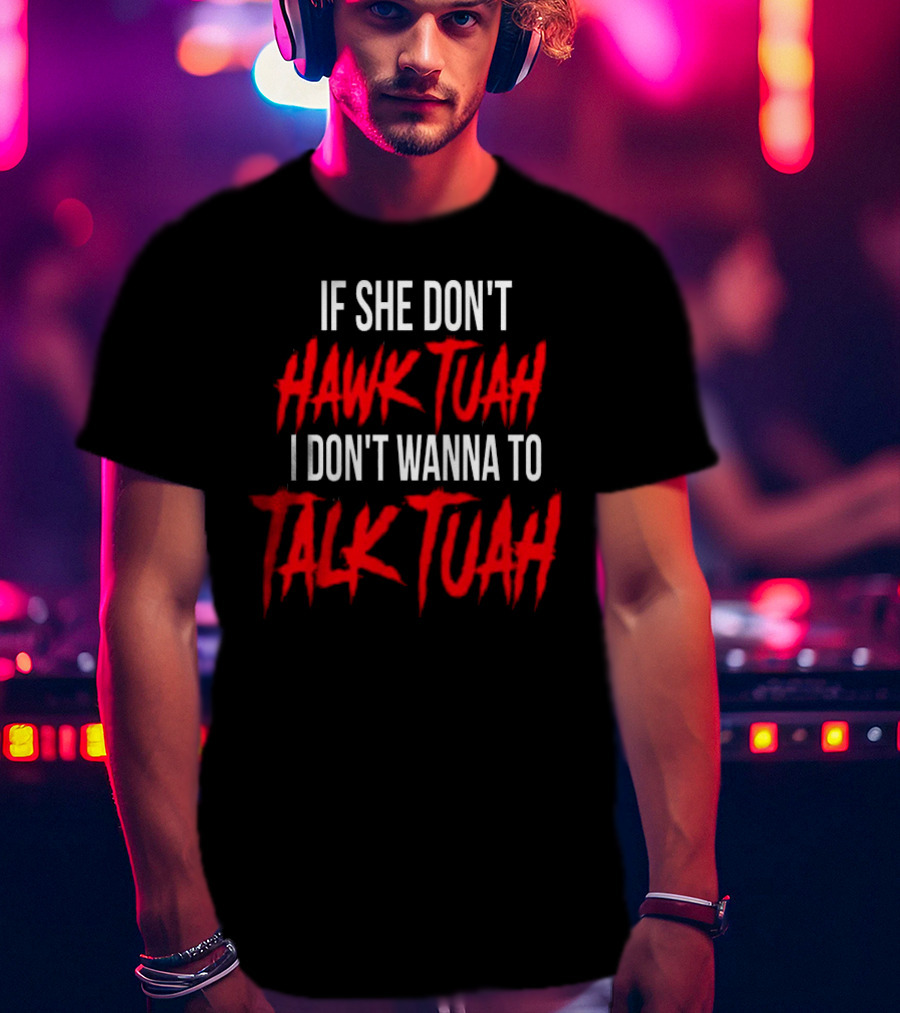 If She Don’t Hawk Tuah I Don’t Wanna To Talk Tuah T-Shirt