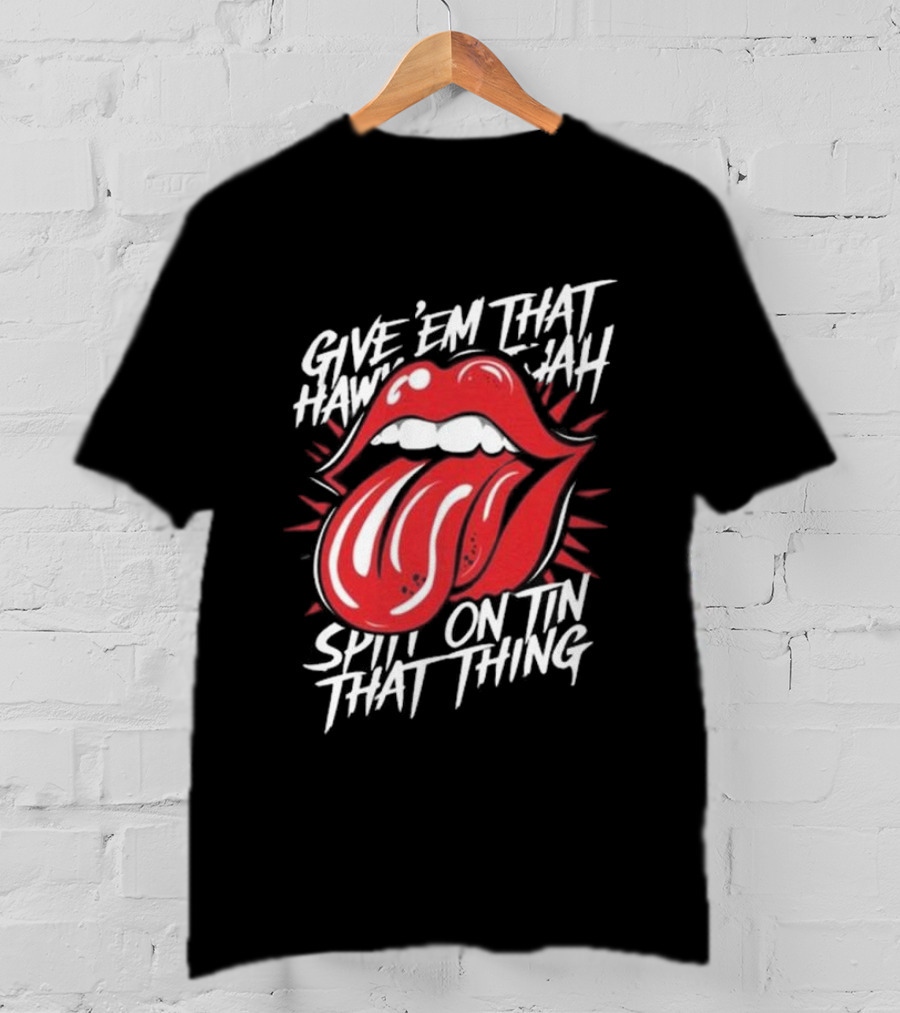 Give' Em That Hawn Yah Spit On Tin That Thing T-Shirt