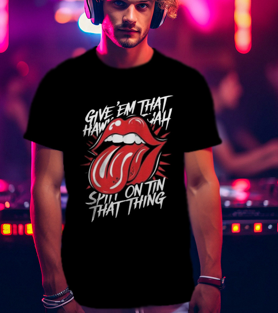 Give' Em That Hawn Yah Spit On Tin That Thing T-Shirt