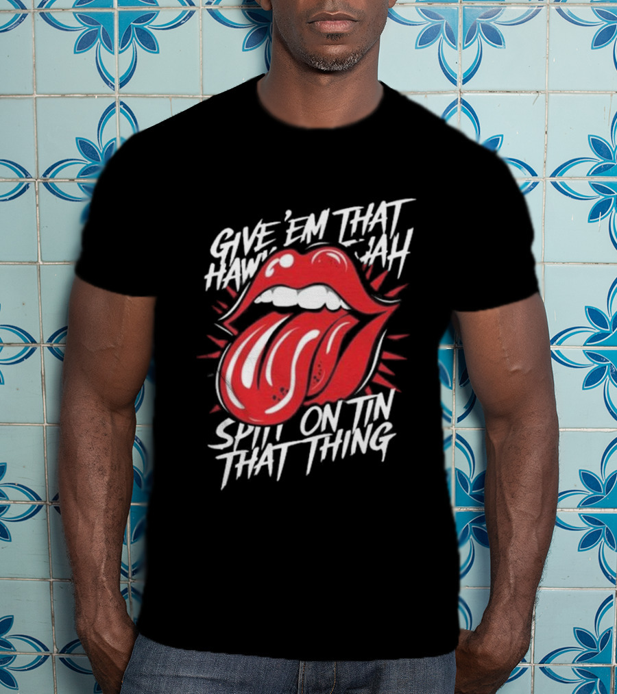 Give' Em That Hawn Yah Spit On Tin That Thing T-Shirt