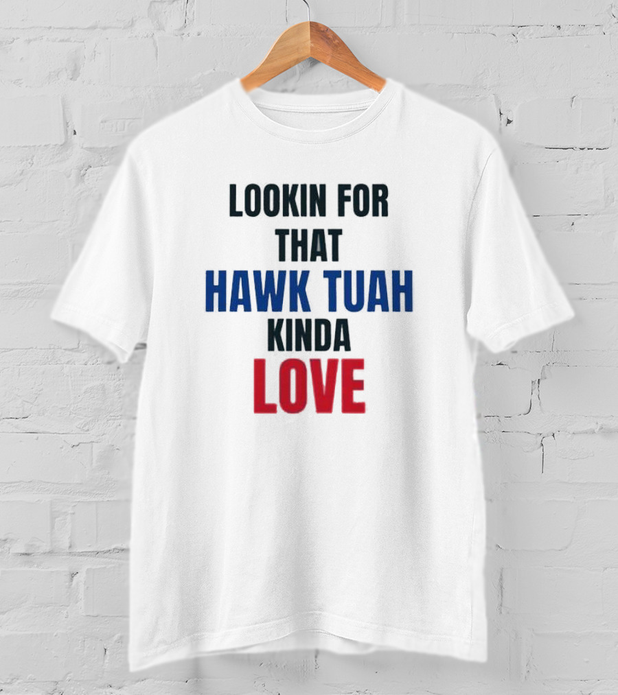 LOOKIN FOR THAT HAWK TUAH KINDA LOVE T-Shirt
