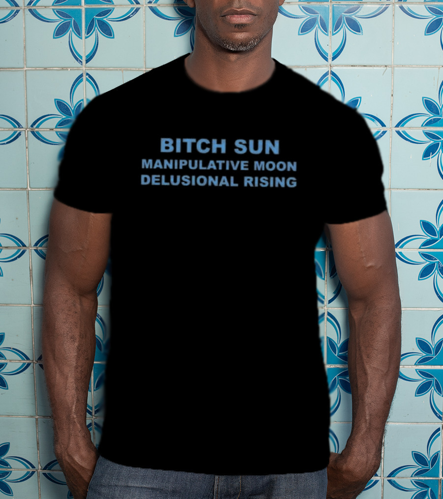Bitch Sun Manipulative Moon Delusional Rising Astrology Humor T-Shirt
