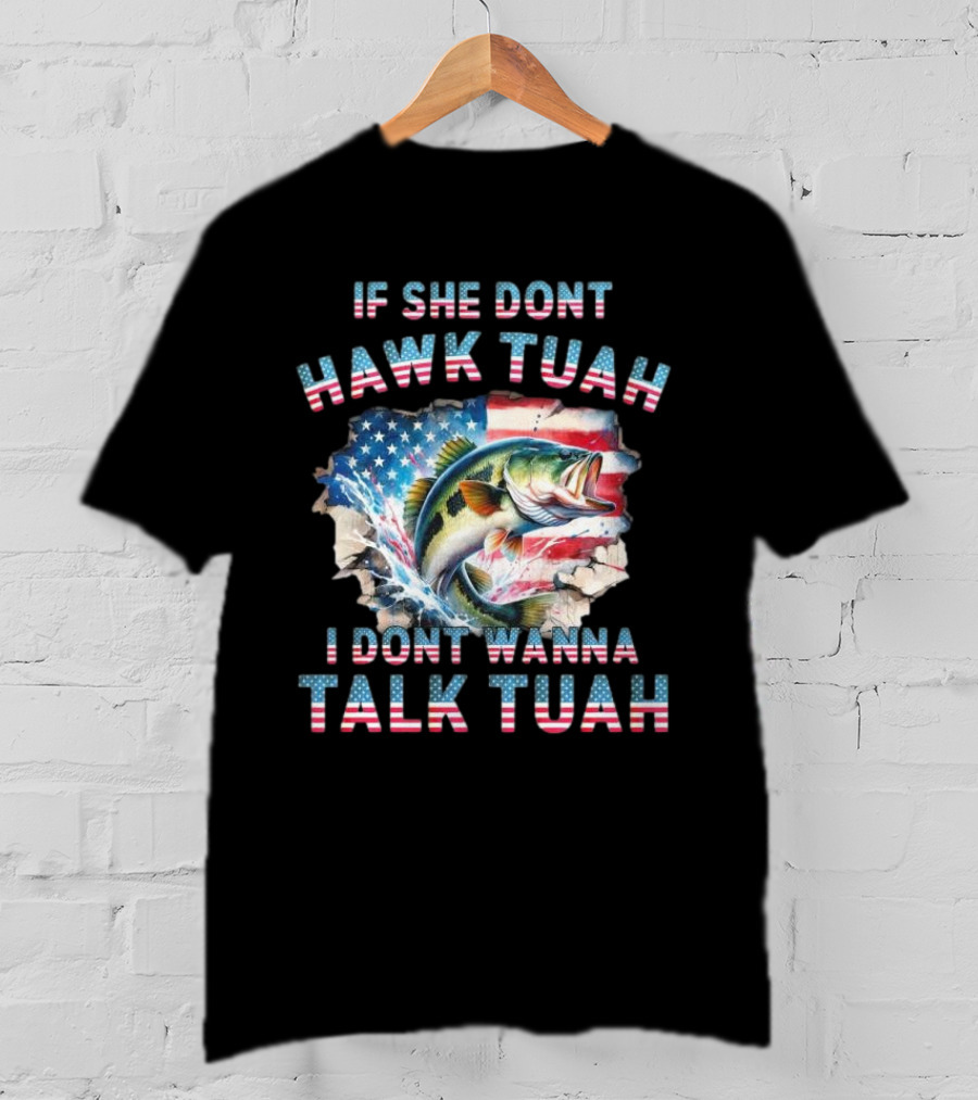If She Don’t Hawk Tuah I Don’t Wanna Talk Tuah Patriotic Bass Fishing T-Shirt