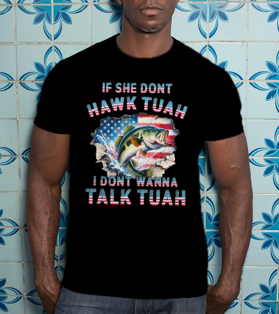 If She Don’t Hawk Tuah I Don’t Wanna Talk Tuah Patriotic Bass Fishing T-Shirt