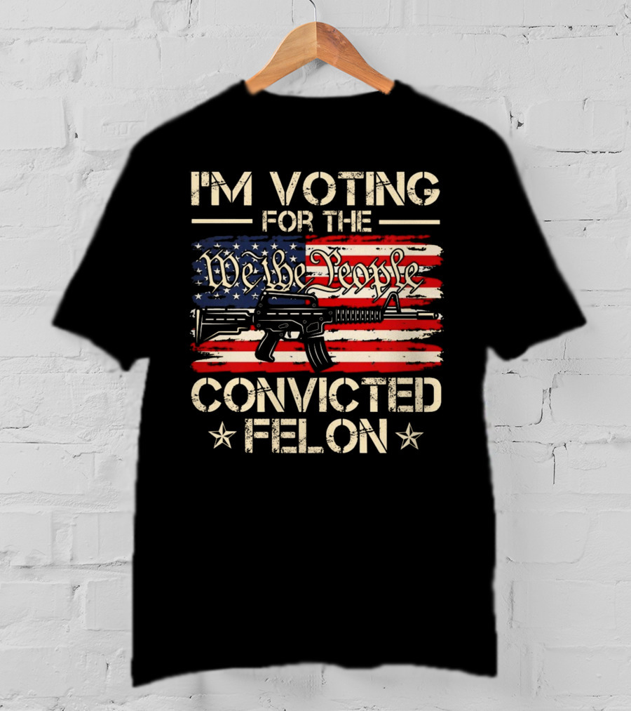 I'm Voting For The We The People Convicted Felon American Flag Rifle T-Shirt