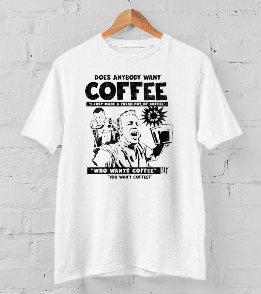 Does Anybody Want Coffee I Just Made A Fresh Pot Of Coffee Who Wants Coffee You Want Coffee T-Shirt
