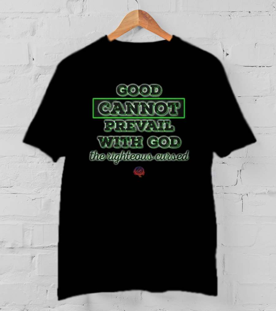 Good Cannot Prevail With God The Righteous Cursed Christian T-Shirt