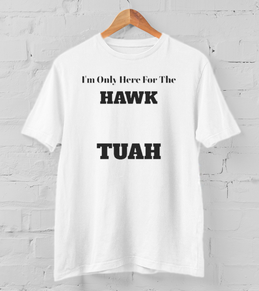 I'm Only Here For The Hawk Tuah T-Shirt