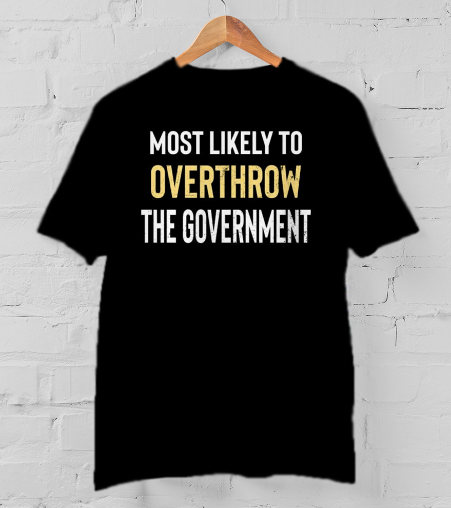 Most Likely To Overthrow The Government Text T-Shirt