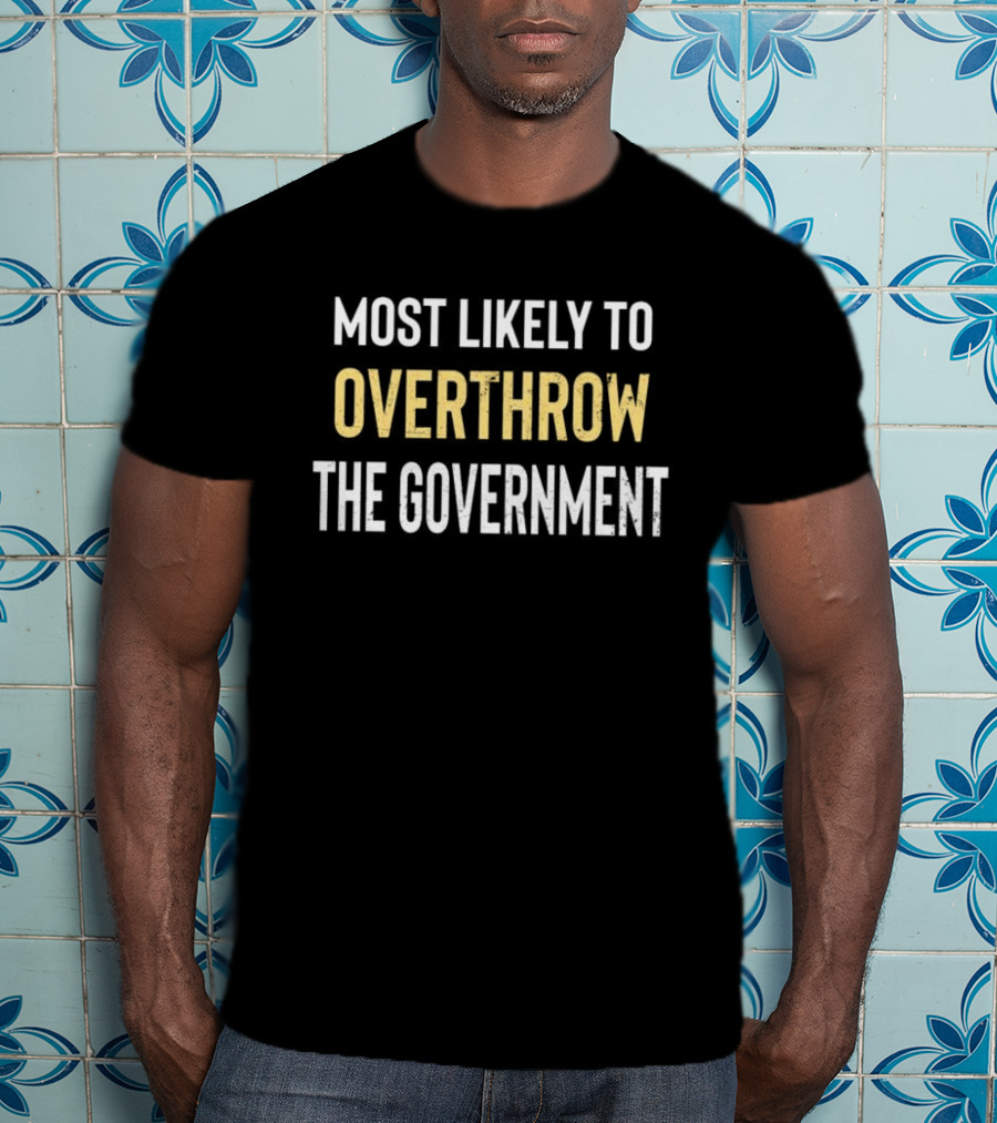 Most Likely To Overthrow The Government Text T-Shirt
