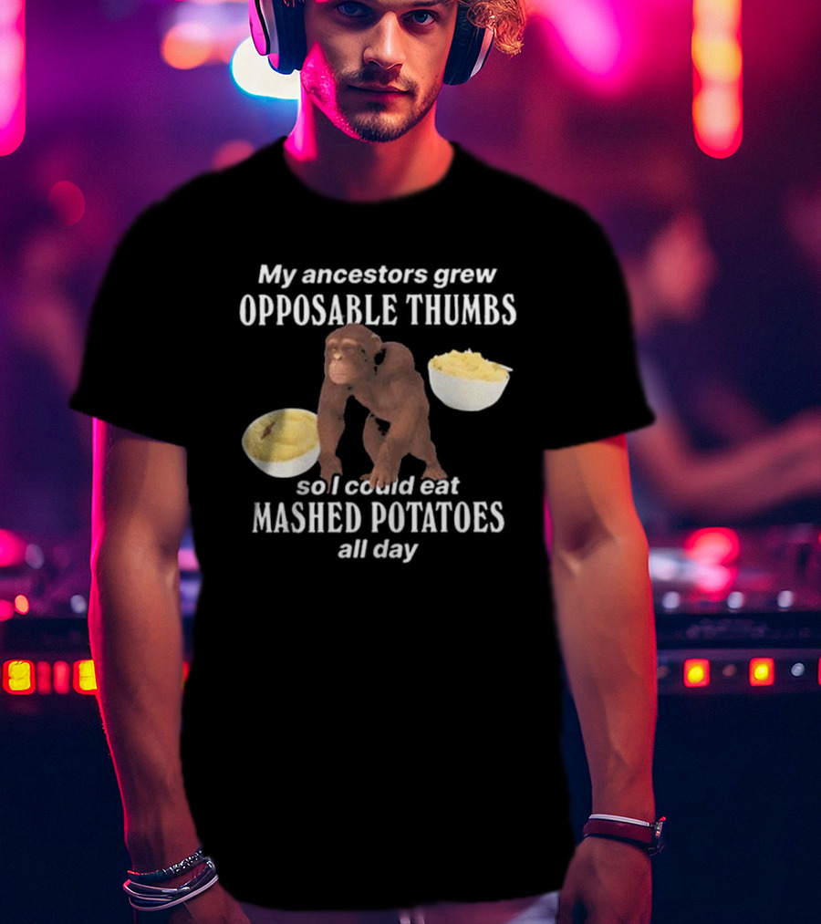 My Ancestors Grew Opposable Thumbs So I Could Eat Mashed Potatoes All Day Monkey Bowls T-Shirt