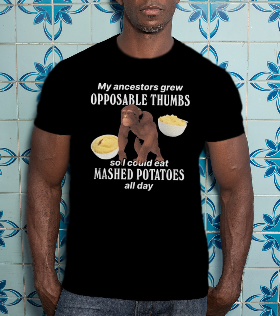 My Ancestors Grew Opposable Thumbs So I Could Eat Mashed Potatoes All Day Monkey Bowls T-Shirt