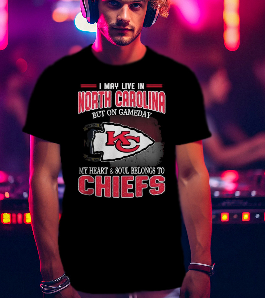 Kansas City Chiefs My Heart And Soul Belongs To Chiefs I May Live In North Carolina But On Gameday T-Shirt