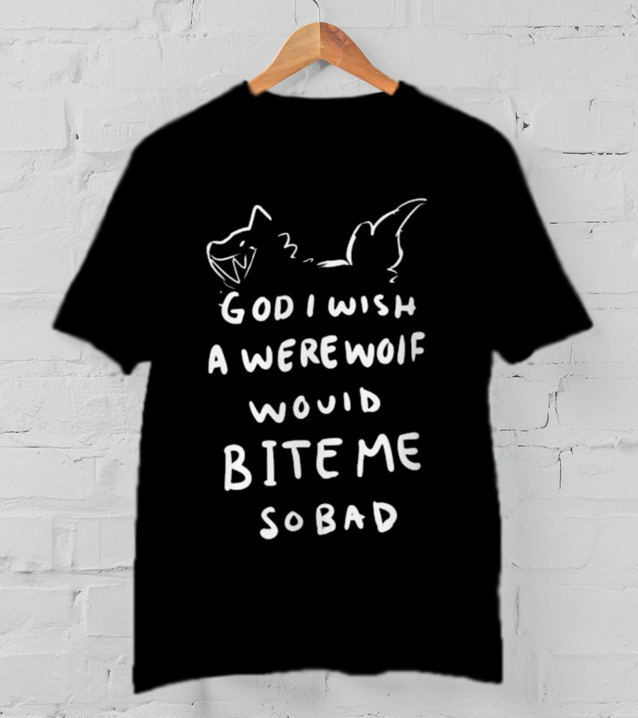 God I Wish A Werewolf Would Bite Me So Bad T-Shirt