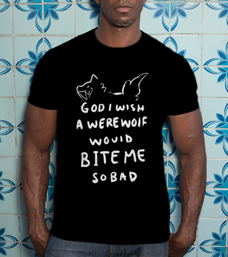 God I Wish A Werewolf Would Bite Me So Bad T-Shirt