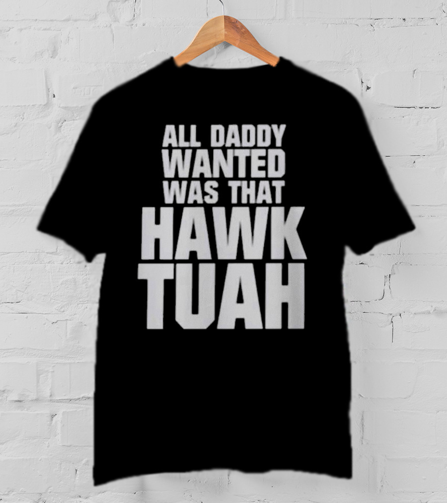 All Daddy Wanted Was That Hawk Tuah T-Shirt
