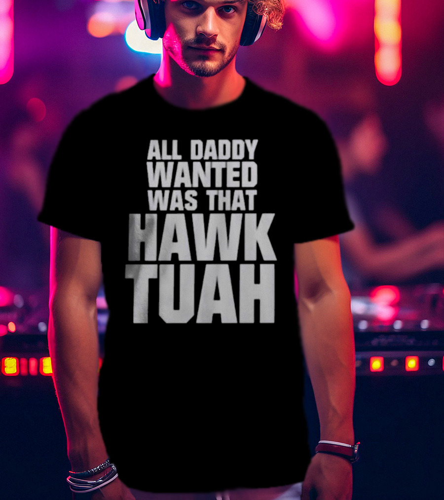 All Daddy Wanted Was That Hawk Tuah T-Shirt