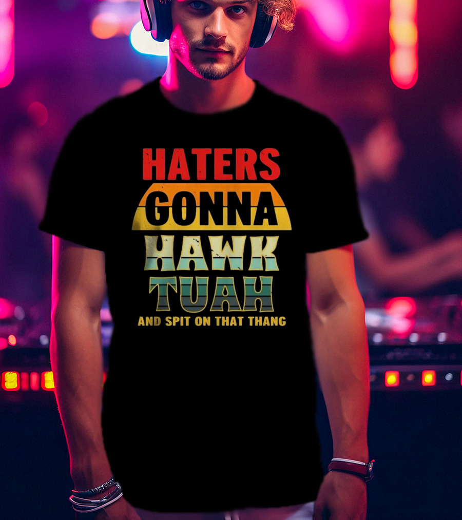 Haters Gonna Hawk Tuah And Spit On That Thang T-Shirt