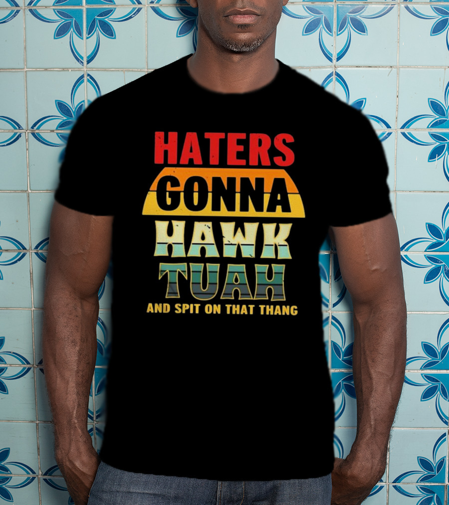 Haters Gonna Hawk Tuah And Spit On That Thang T-Shirt