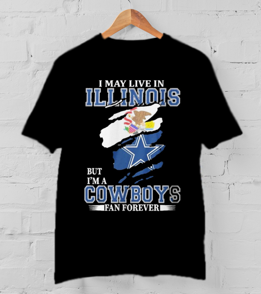 I May Live In Illinois But I’m A Cowboys Fan Forever NFL Dallas Cowboys T-Shirt
