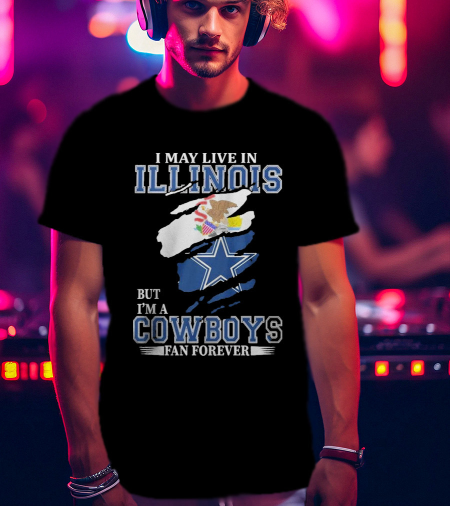 I May Live In Illinois But I’m A Cowboys Fan Forever NFL Dallas Cowboys T-Shirt
