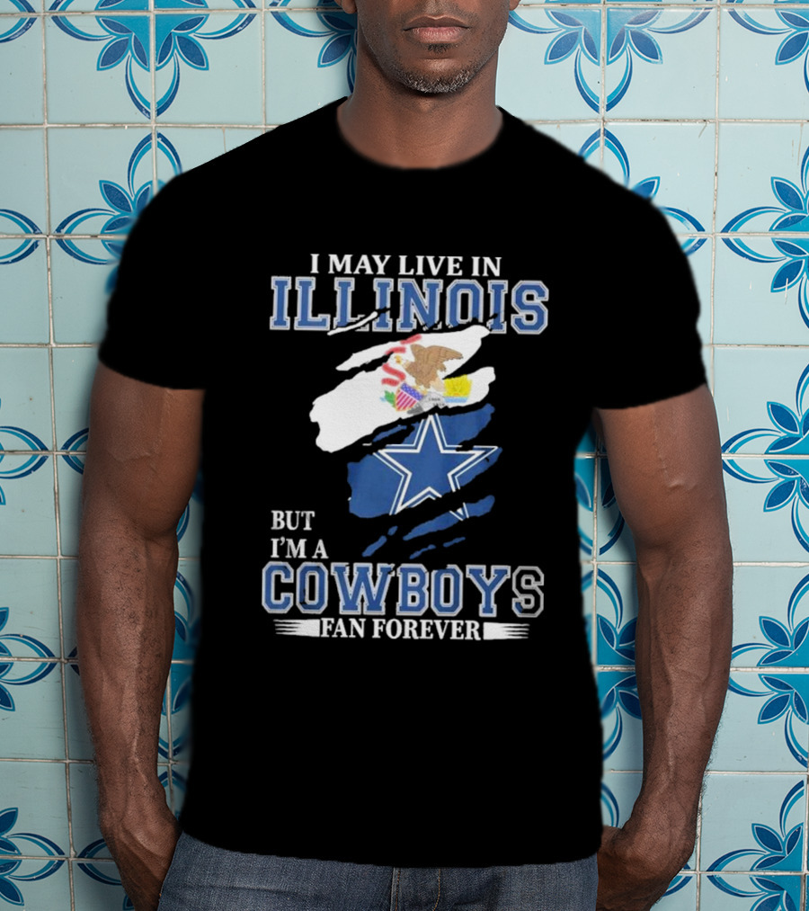 I May Live In Illinois But I’m A Cowboys Fan Forever NFL Dallas Cowboys T-Shirt