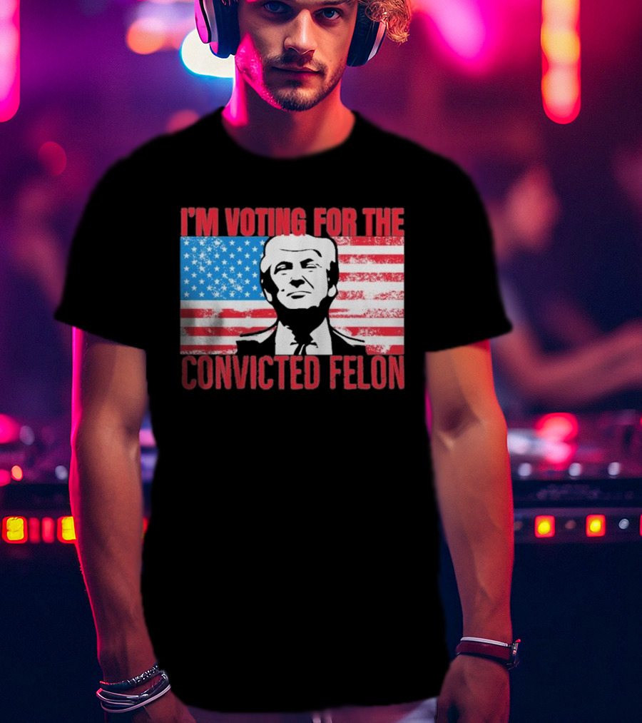 I'm Voting For The Convicted Felon T-Shirt