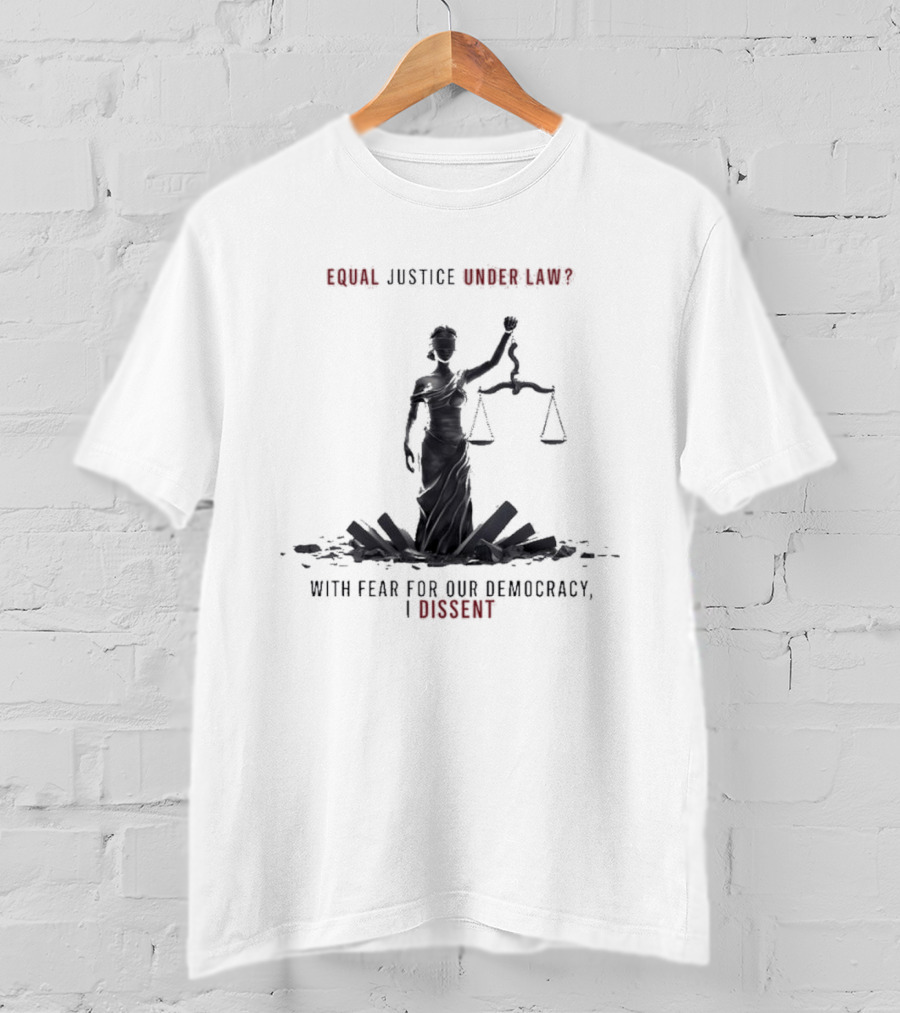 Equal Justice Under Law With Fear For Our Democracy I Dissent T-Shirt