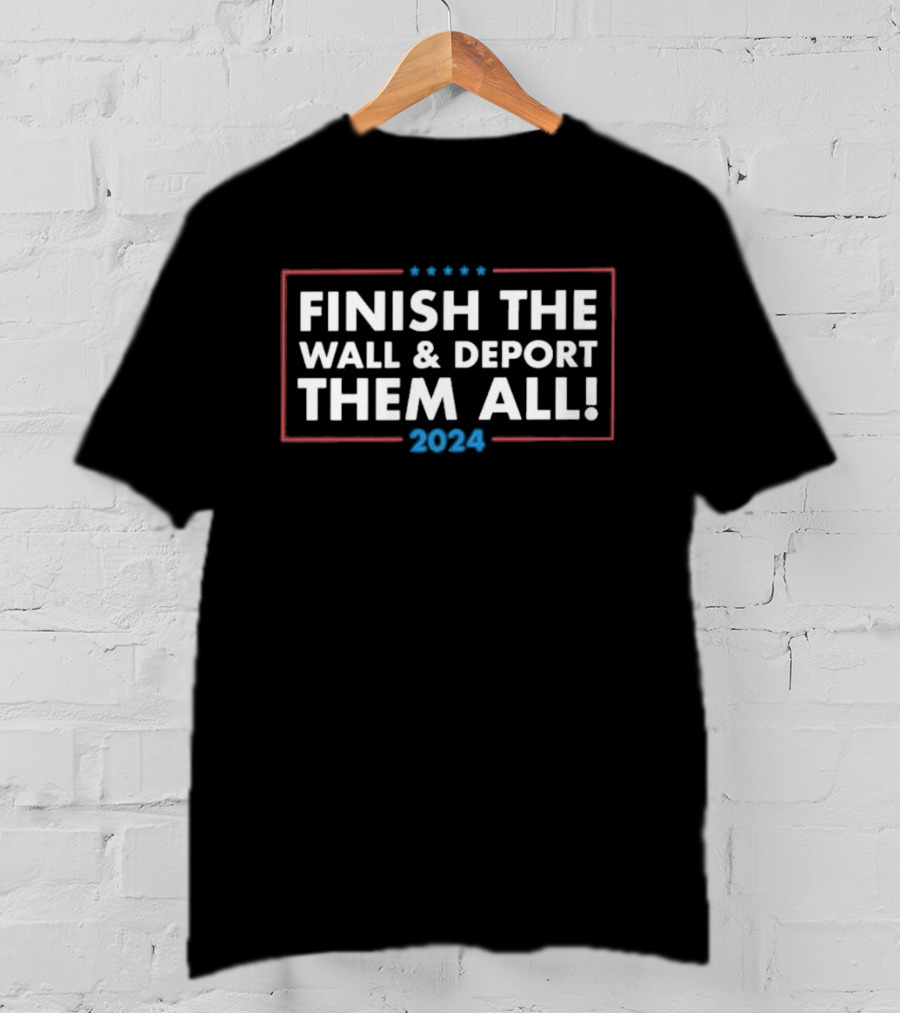Finish The Wall Deport Them All T-Shirt