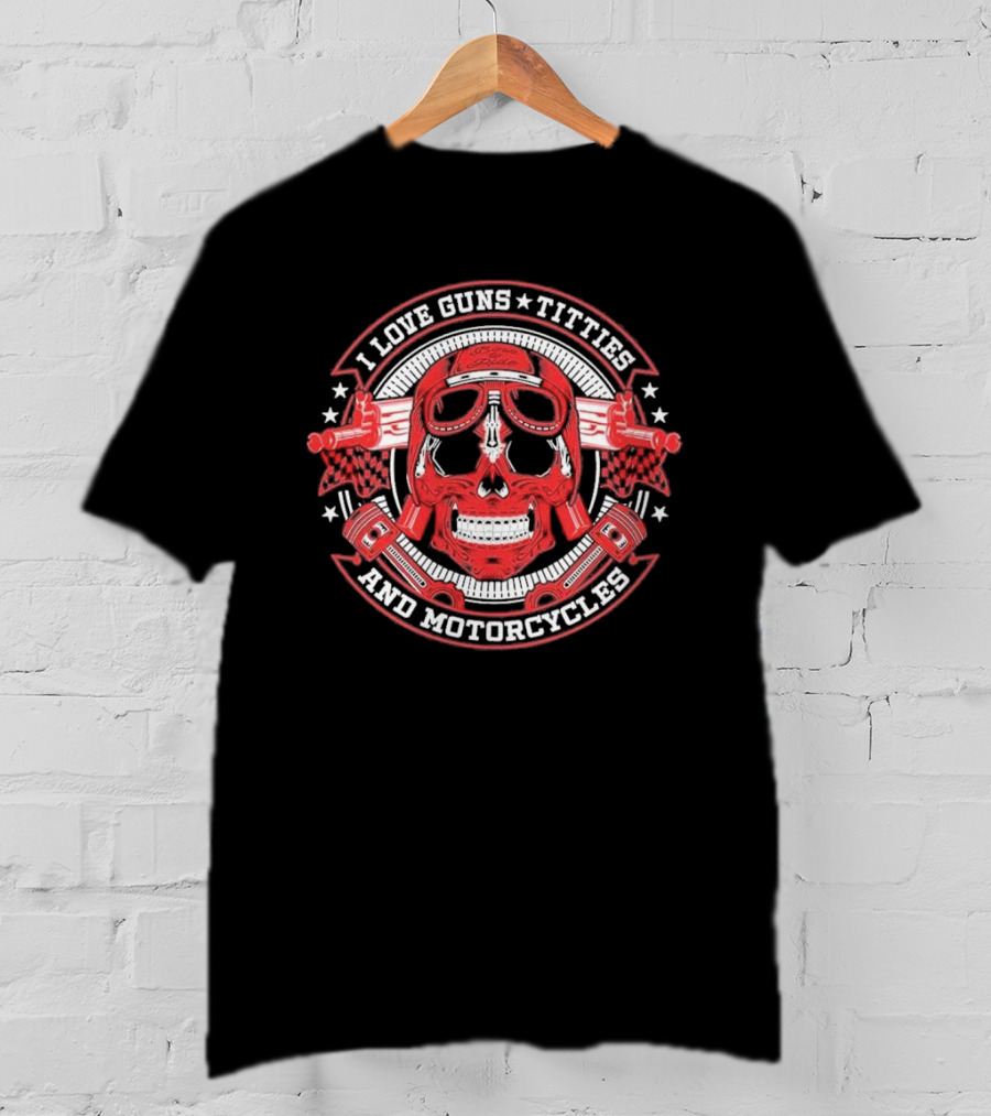 I Love Guns Titties Motorcycles Skull Biker With Red Goggles And Pistons T-Shirt