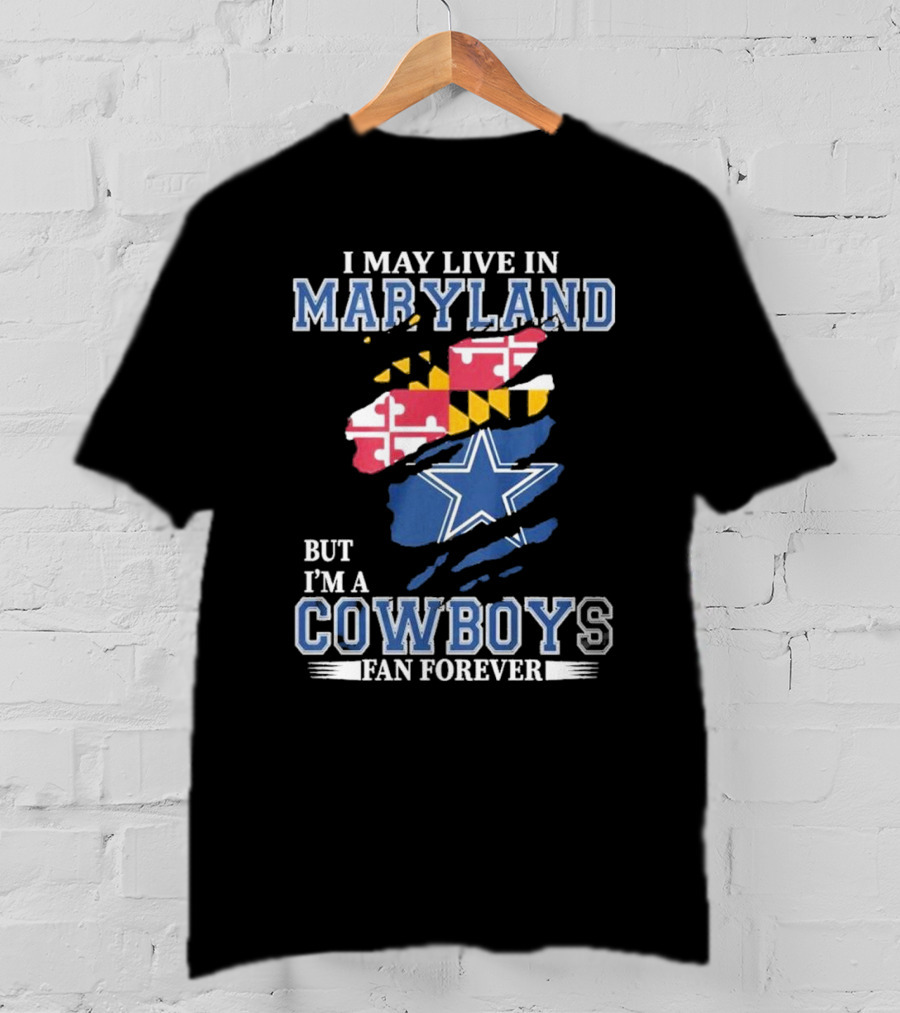 I May Live In Maryland But I’m A Cowboys Fan Forever NFL Dallas Cowboys T-Shirt