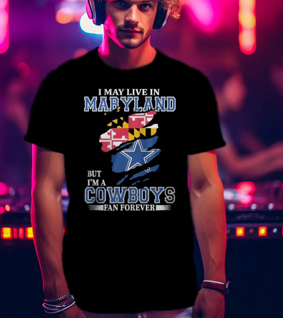 I May Live In Maryland But I’m A Cowboys Fan Forever NFL Dallas Cowboys T-Shirt